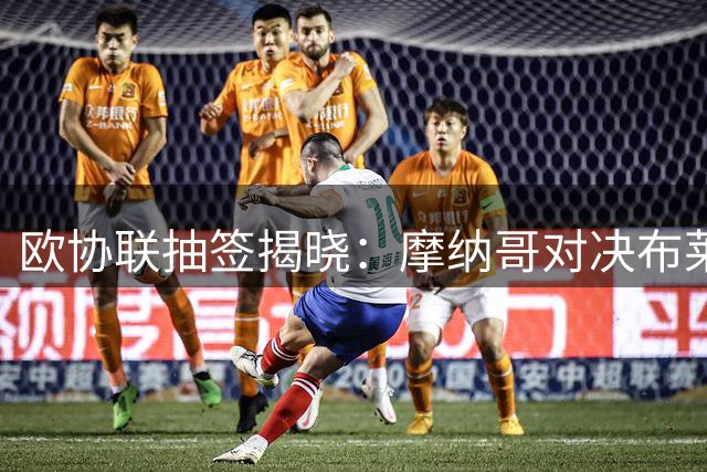 欧协联抽签揭晓：摩纳哥对决布莱顿 阿贾克斯迎战亚特兰大